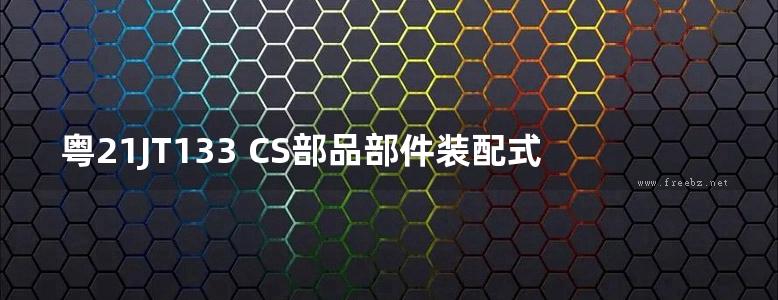 粤21JT133 CS部品部件装配式建筑构造(广东省通用图集)